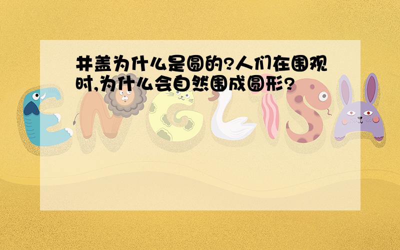 井盖为什么是圆的?人们在围观时,为什么会自然围成圆形?