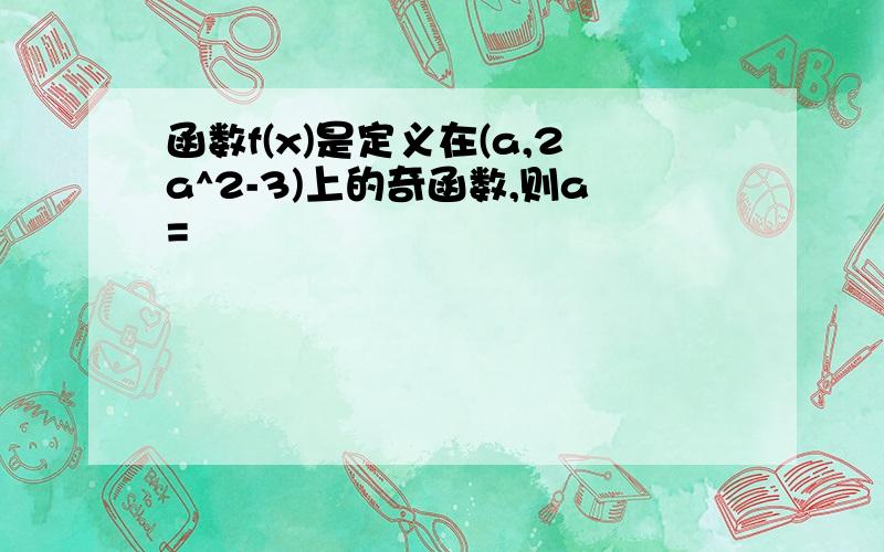 函数f(x)是定义在(a,2a^2-3)上的奇函数,则a=