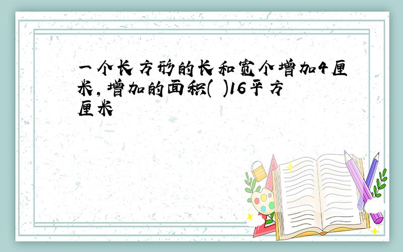 一个长方形的长和宽个增加4厘米,增加的面积( )16平方厘米