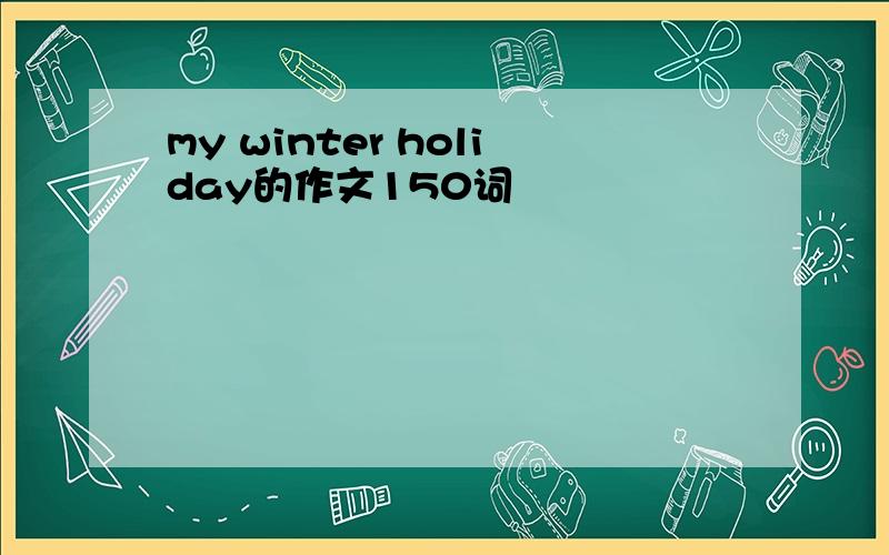 my winter holiday的作文150词