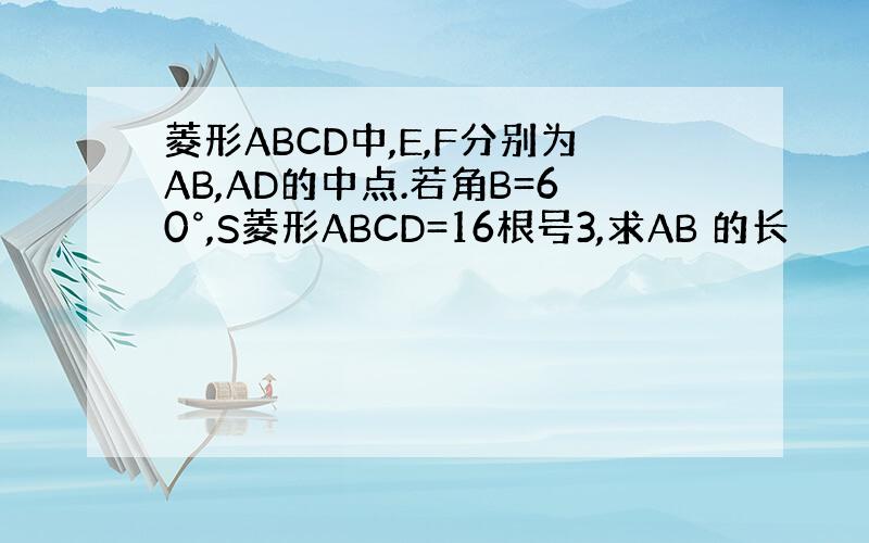 菱形ABCD中,E,F分别为AB,AD的中点.若角B=60°,S菱形ABCD=16根号3,求AB 的长