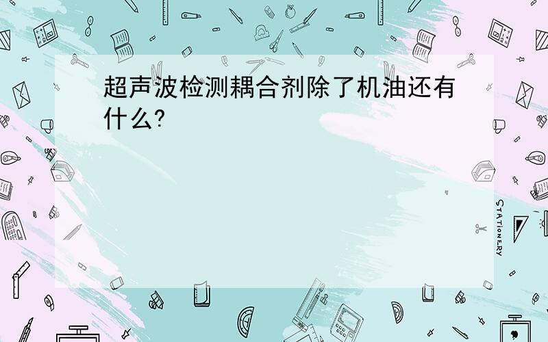 超声波检测耦合剂除了机油还有什么?