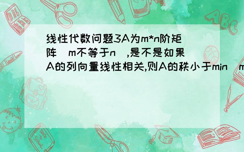 线性代数问题3A为m*n阶矩阵（m不等于n）,是不是如果A的列向量线性相关,则A的秩小于min(m,n)?如果A得列向量