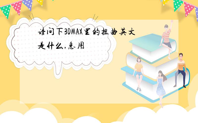 请问下3DMAX里的扭曲英文是什么,急用