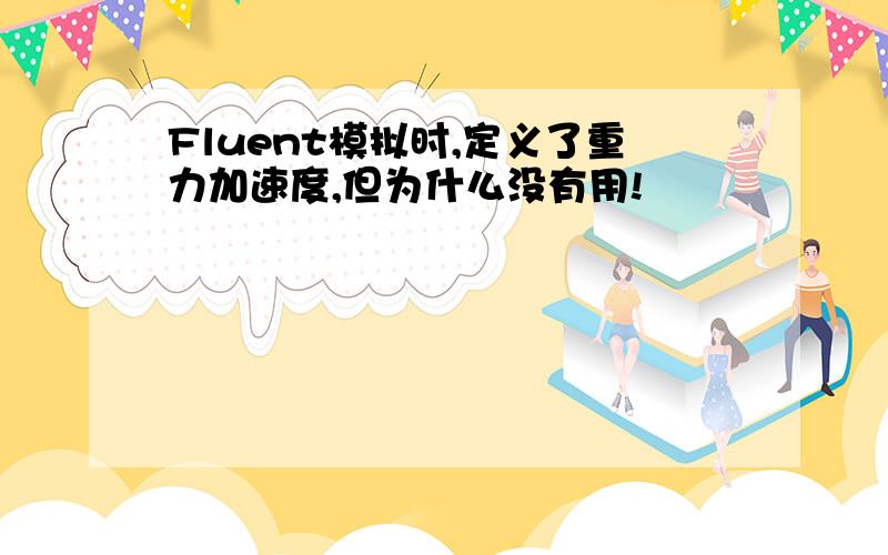 Fluent模拟时,定义了重力加速度,但为什么没有用!