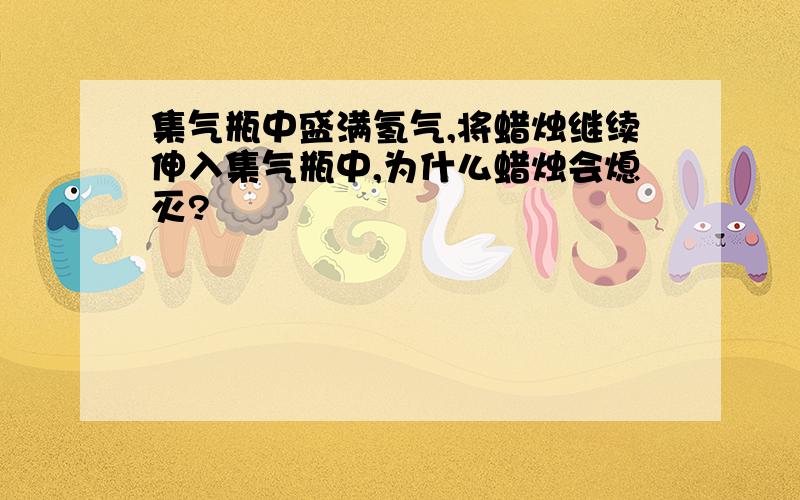 集气瓶中盛满氢气,将蜡烛继续伸入集气瓶中,为什么蜡烛会熄灭?