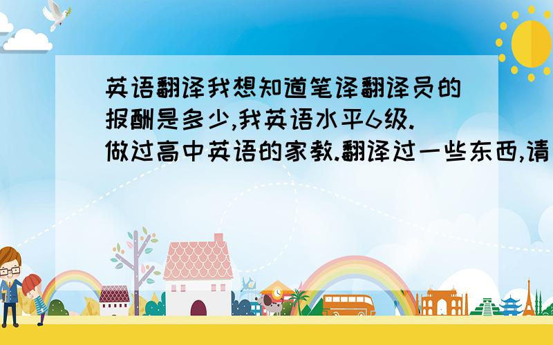 英语翻译我想知道笔译翻译员的报酬是多少,我英语水平6级.做过高中英语的家教.翻译过一些东西,请问要去哪里才能有所发展呢?