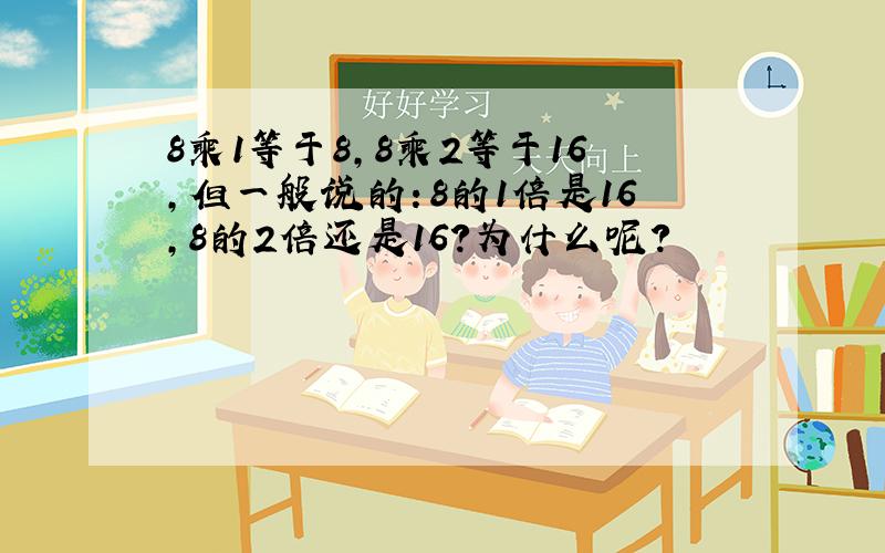 8乘1等于8,8乘2等于16,但一般说的：8的1倍是16,8的2倍还是16?为什么呢?