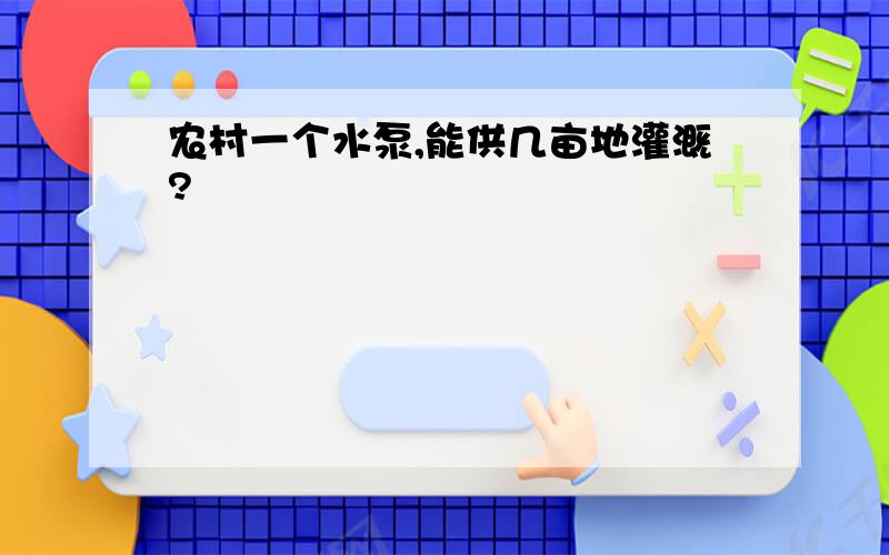 农村一个水泵,能供几亩地灌溉?