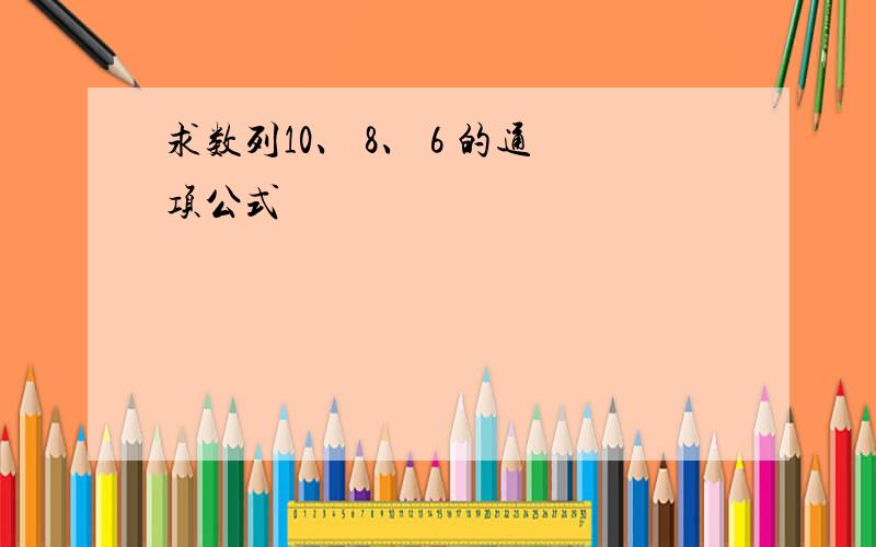 求数列10、 8、 6 的通项公式