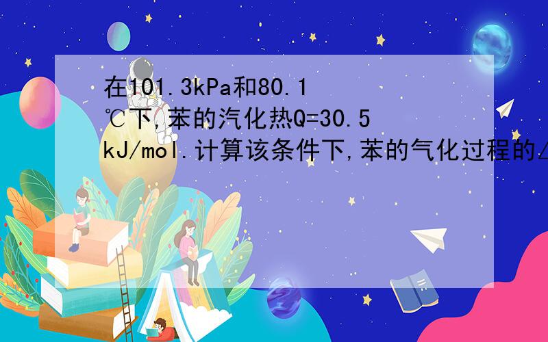 在101.3kPa和80.1℃下,苯的汽化热Q=30.5kJ/mol.计算该条件下,苯的气化过程的△Um、△Hm、△Gm