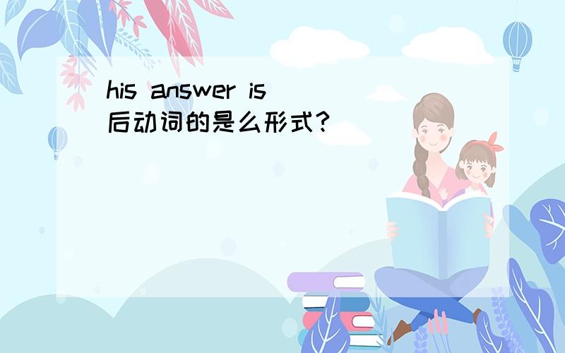 his answer is 后动词的是么形式?