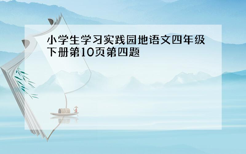 小学生学习实践园地语文四年级下册第10页第四题