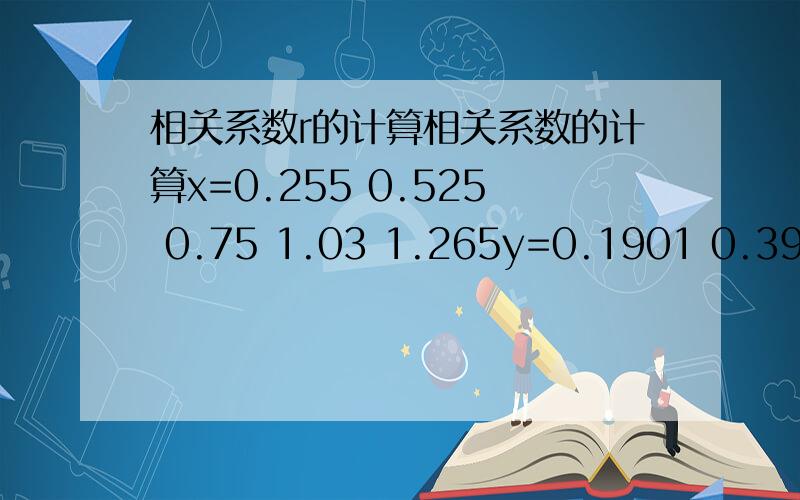 相关系数r的计算相关系数的计算x=0.255 0.525 0.75 1.03 1.265y=0.1901 0.3974