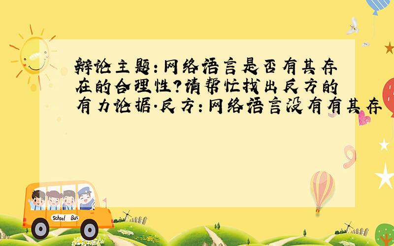 辩论主题：网络语言是否有其存在的合理性?请帮忙找出反方的有力论据.反方：网络语言没有有其存