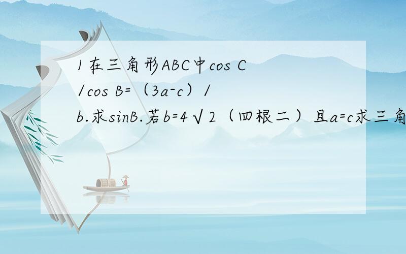 1在三角形ABC中cos C/cos B=（3a-c）/b.求sinB.若b=4√2（四根二）且a=c求三角形的面积.