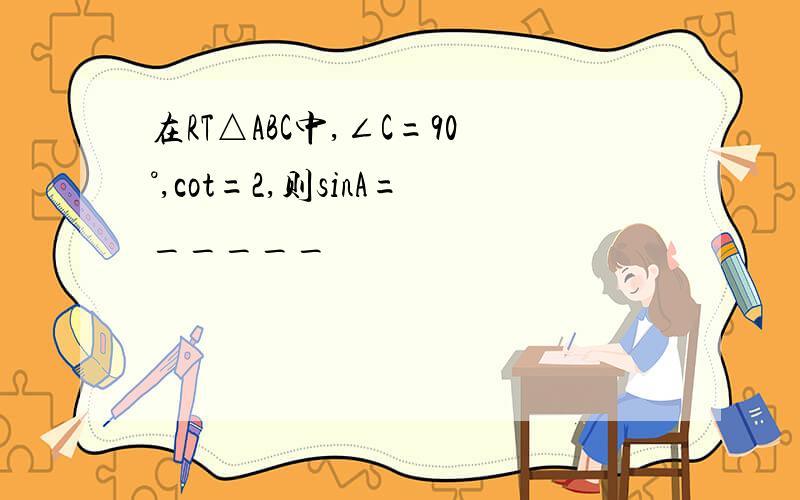 在RT△ABC中,∠C=90°,cot=2,则sinA=_____