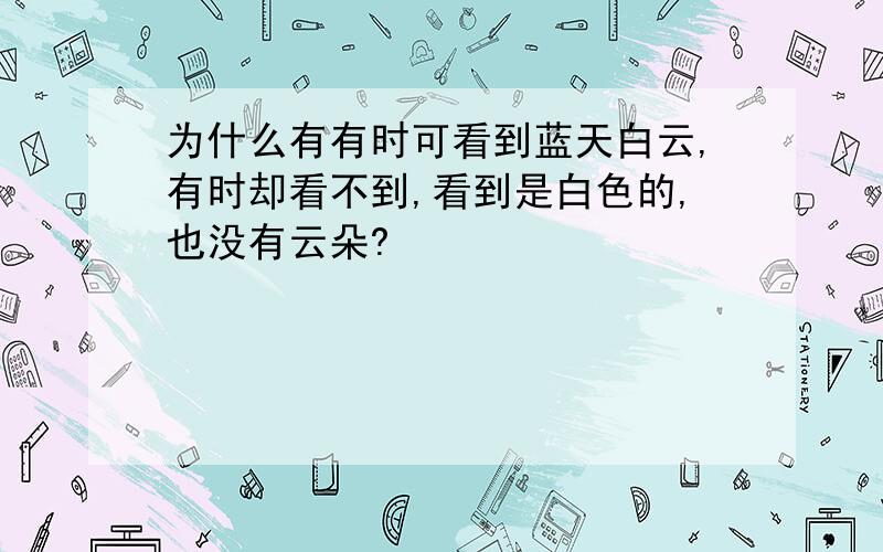 为什么有有时可看到蓝天白云,有时却看不到,看到是白色的,也没有云朵?