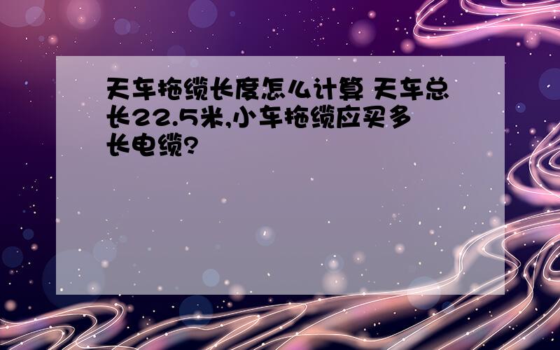 天车拖缆长度怎么计算 天车总长22.5米,小车拖缆应买多长电缆?