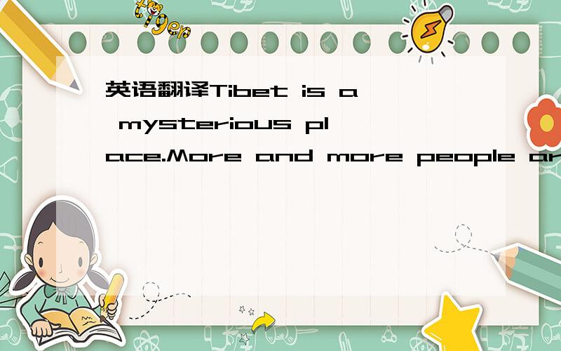 英语翻译Tibet is a mysterious place.More and more people around