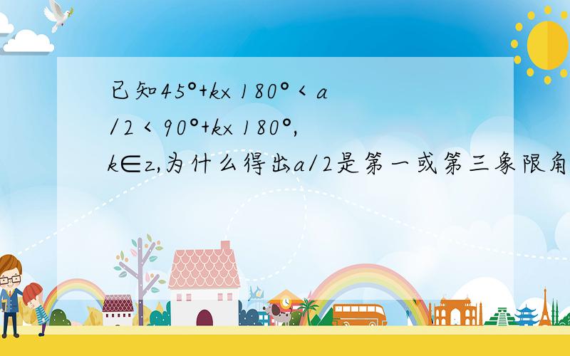 已知45°+k×180°＜a/2＜90°+k×180°,k∈z,为什么得出a/2是第一或第三象限角?