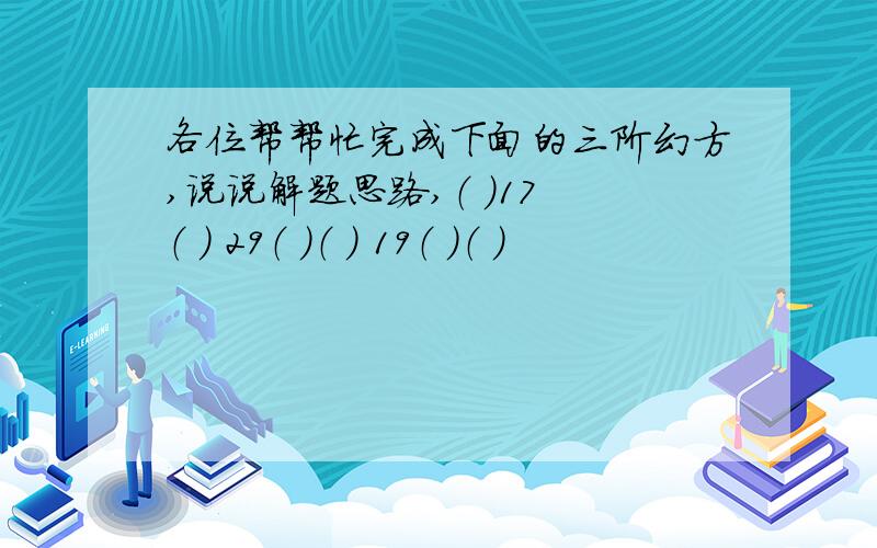 各位帮帮忙完成下面的三阶幻方,说说解题思路,（ ）17 （ ） 29（ ）（ ） 19（ ）（ ）