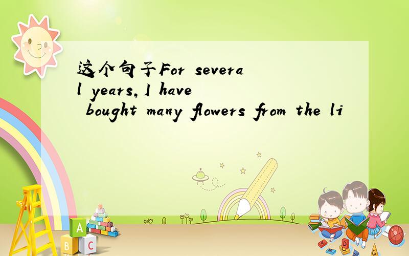 这个句子For several years,I have bought many flowers from the li