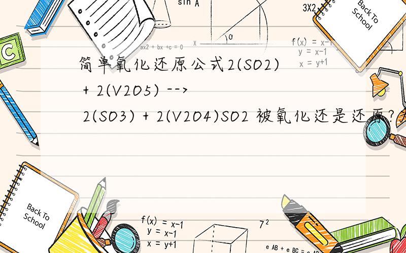 简单氧化还原公式2(SO2) + 2(V2O5) --> 2(SO3) + 2(V2O4)SO2 被氧化还是还原?为什么