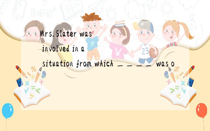 Mrs.Slater was involved in a situation from which ____ was o