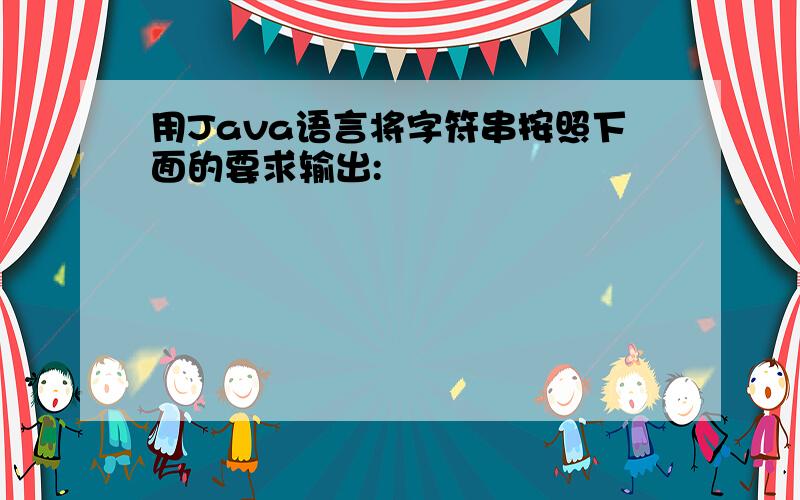 用Java语言将字符串按照下面的要求输出: