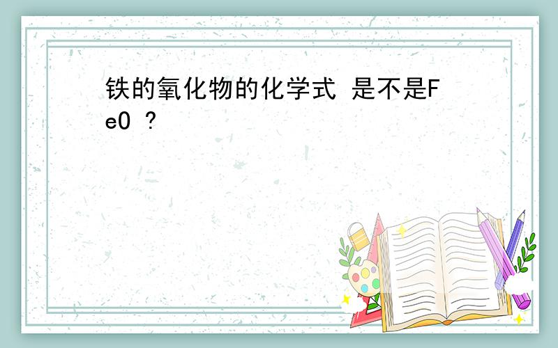 铁的氧化物的化学式 是不是FeO ?