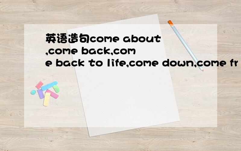 英语造句come about,come back,come back to life,come down,come fr