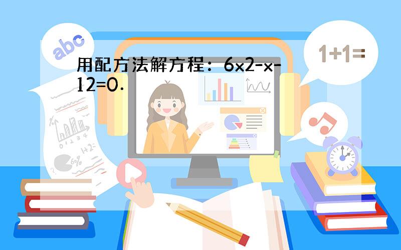 用配方法解方程：6x2-x-12=0．