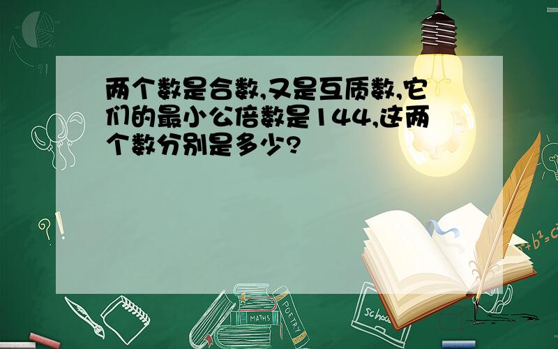 两个数是合数,又是互质数,它们的最小公倍数是144,这两个数分别是多少?