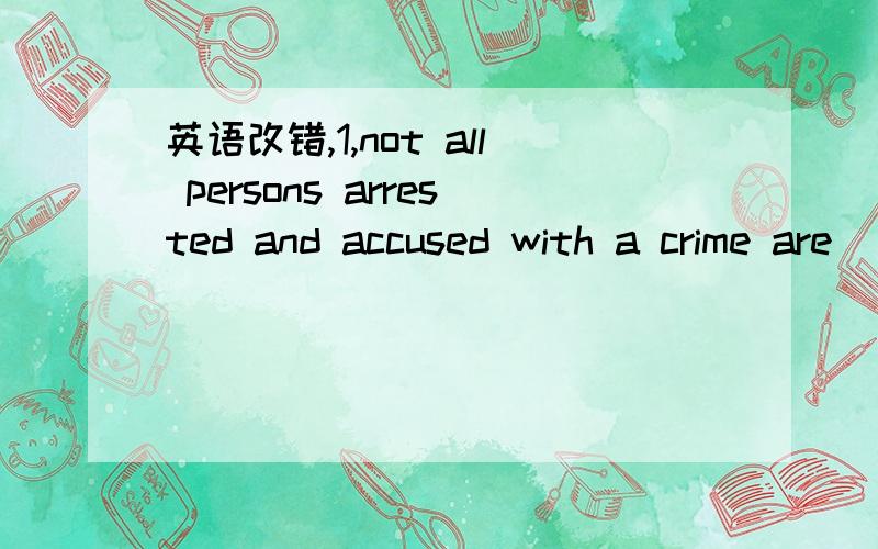 英语改错,1,not all persons arrested and accused with a crime are