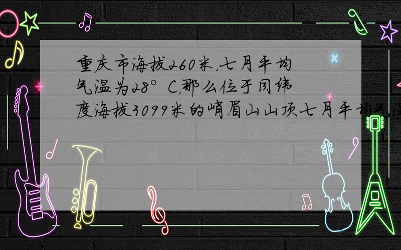 重庆市海拔260米，七月平均气温为28°C，那么位于同纬度海拔3099米的峨眉山山顶七月平均气温大约为（　　）