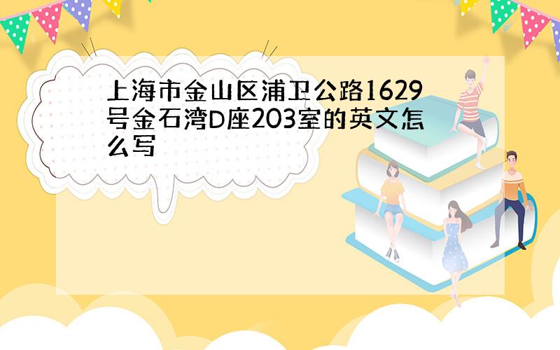 上海市金山区浦卫公路1629号金石湾D座203室的英文怎么写