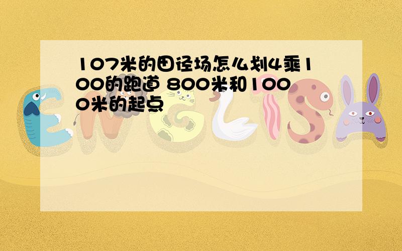 107米的田径场怎么划4乘100的跑道 800米和1000米的起点