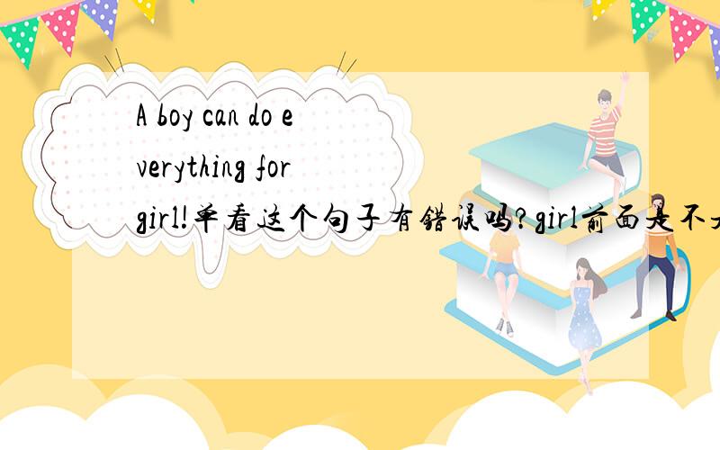 A boy can do everything for girl!单看这个句子有错误吗?girl前面是不是要加个冠词或者