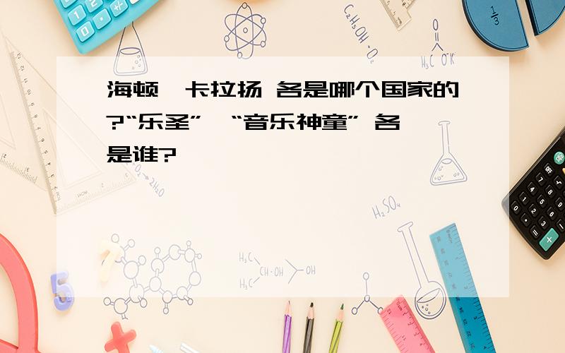 海顿、卡拉扬 各是哪个国家的?“乐圣”、“音乐神童” 各是谁?