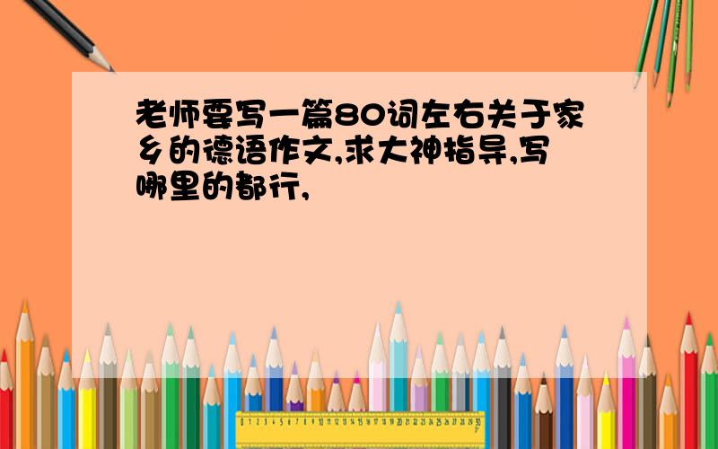 老师要写一篇80词左右关于家乡的德语作文,求大神指导,写哪里的都行,