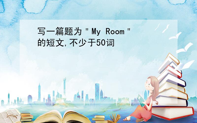 写一篇题为＂My Room＂的短文,不少于50词