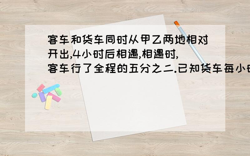 客车和货车同时从甲乙两地相对开出,4小时后相遇,相遇时,客车行了全程的五分之二.已知货车每小时行60KM.