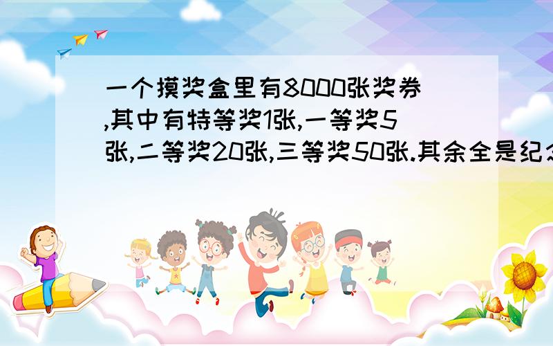 一个摸奖盒里有8000张奖券,其中有特等奖1张,一等奖5张,二等奖20张,三等奖50张.其余全是纪念奖,