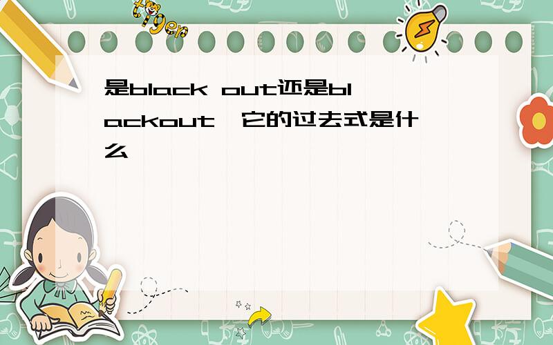 是black out还是blackout,它的过去式是什么