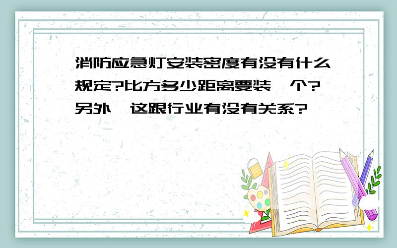 消防应急灯安装密度有没有什么规定?比方多少距离要装一个?另外,这跟行业有没有关系?