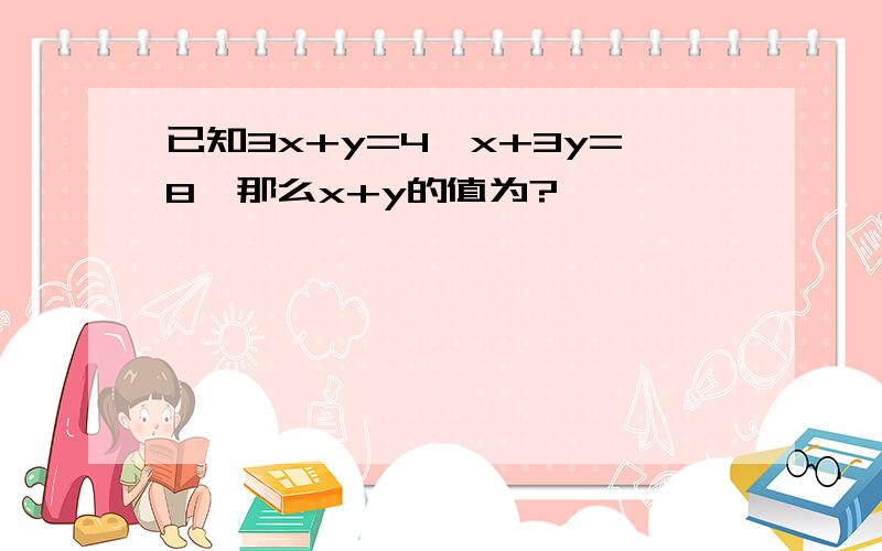 已知3x+y=4,x+3y=8,那么x+y的值为?