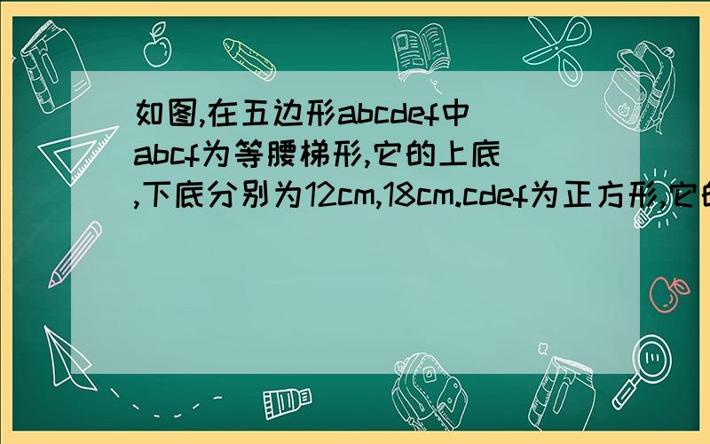 如图,在五边形abcdef中abcf为等腰梯形,它的上底,下底分别为12cm,18cm.cdef为正方形,它的面积是25