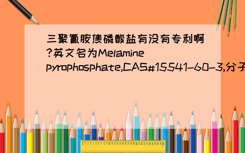 三聚氰胺焦磷酸盐有没有专利啊?英文名为Melamine pyrophosphate,CAS#15541-60-3,分子式