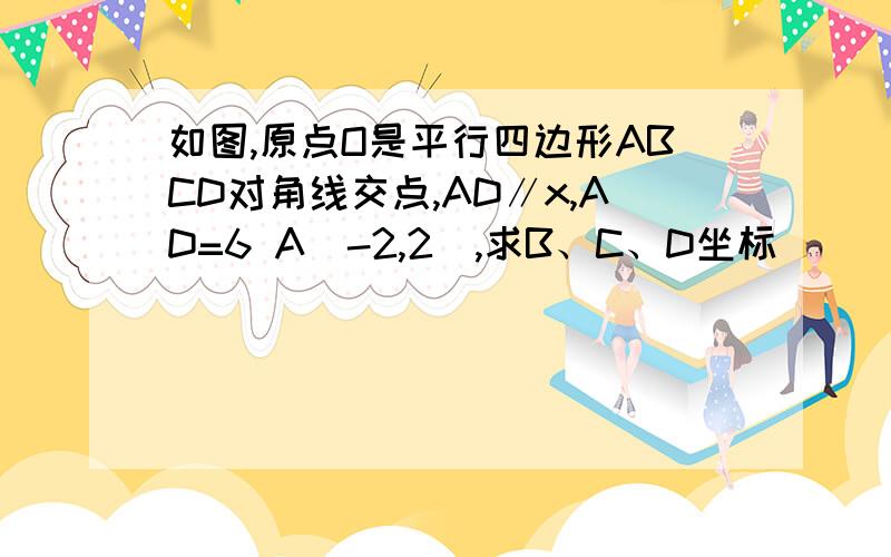 如图,原点O是平行四边形ABCD对角线交点,AD∥x,AD=6 A（-2,2）,求B、C、D坐标